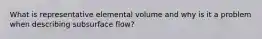 What is representative elemental volume and why is it a problem when describing subsurface flow?