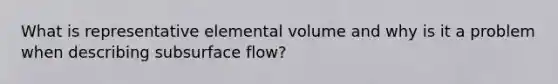 What is representative elemental volume and why is it a problem when describing subsurface flow?