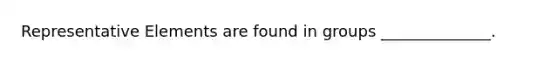 Representative Elements are found in groups ______________.