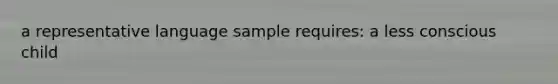 a representative language sample requires: a less conscious child