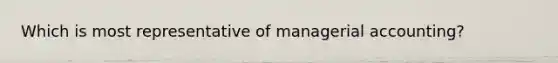 Which is most representative of managerial accounting?