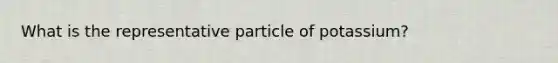 What is the representative particle of potassium?