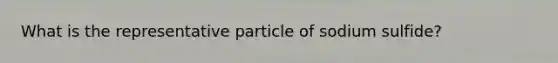 What is the representative particle of sodium sulfide?