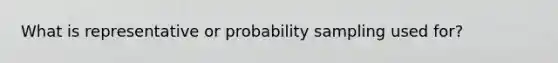 What is representative or probability sampling used for?