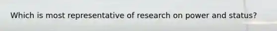 Which is most representative of research on power and status?