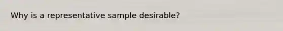 Why is a representative sample desirable?