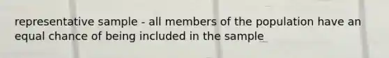 representative sample - all members of the population have an equal chance of being included in the sample