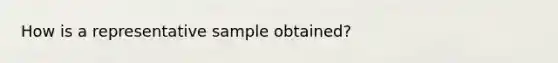 How is a representative sample obtained?