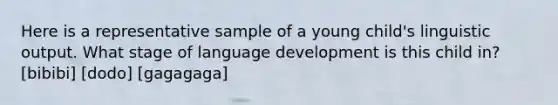 Here is a representative sample of a young child's linguistic output. What stage of language development is this child in? [bibibi] [dodo] [gagagaga]