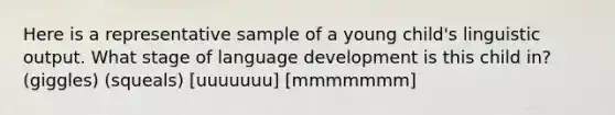 Here is a representative sample of a young child's linguistic output. What stage of language development is this child in? (giggles) (squeals) [uuuuuuu] [mmmmmmm]