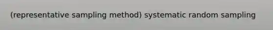 (representative sampling method) systematic random sampling