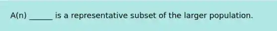 A(n) ______ is a representative subset of the larger population.