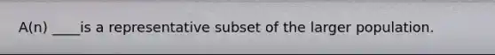 A(n) ____is a representative subset of the larger population.