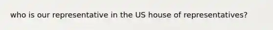 who is our representative in the US house of representatives?