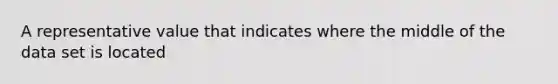 A representative value that indicates where the middle of the data set is located