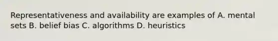 Representativeness and availability are examples of A. mental sets B. belief bias C. algorithms D. heuristics