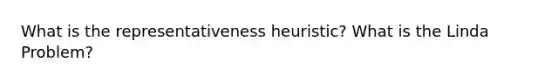 What is the representativeness heuristic? What is the Linda Problem?