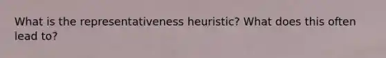 What is the representativeness heuristic? What does this often lead to?