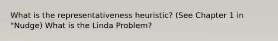 What is the representativeness heuristic? (See Chapter 1 in "Nudge) What is the Linda Problem?