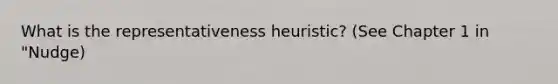 What is the representativeness heuristic? (See Chapter 1 in "Nudge)