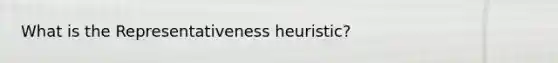 What is the Representativeness heuristic?