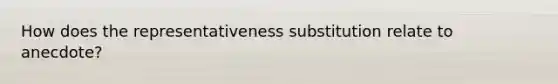 How does the representativeness substitution relate to anecdote?