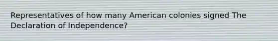 Representatives of how many American colonies signed The Declaration of Independence?