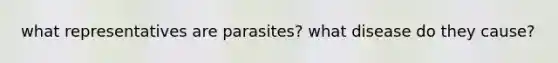 what representatives are parasites? what disease do they cause?