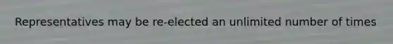 Representatives may be re-elected an unlimited number of times