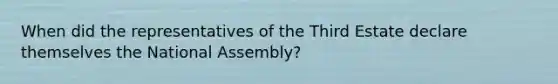 When did the representatives of the Third Estate declare themselves the National Assembly?