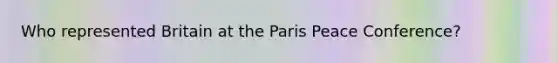 Who represented Britain at the Paris Peace Conference?