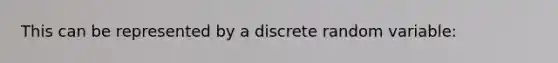 This can be represented by a discrete random variable: