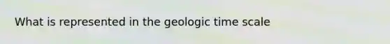 What is represented in the <a href='https://www.questionai.com/knowledge/k8JpI6wldh-geologic-time' class='anchor-knowledge'>geologic time</a> scale