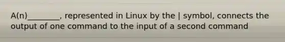 A(n)________, represented in Linux by the | symbol, connects the output of one command to the input of a second command