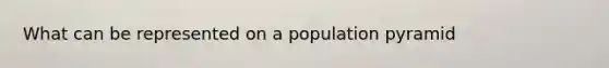 What can be represented on a population pyramid