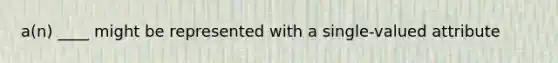 a(n) ____ might be represented with a single-valued attribute