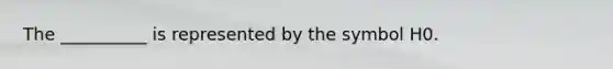 The __________ is represented by the symbol H0.