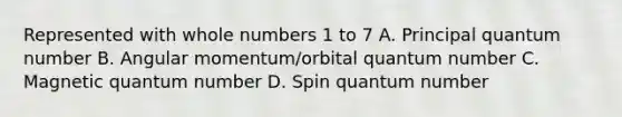 Represented with <a href='https://www.questionai.com/knowledge/kHClMPgTfV-whole-numbers' class='anchor-knowledge'>whole numbers</a> 1 to 7 A. Principal quantum number B. Angular momentum/orbital quantum number C. Magnetic quantum number D. Spin quantum number