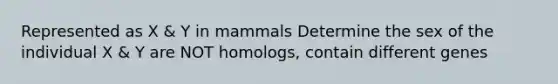 Represented as X & Y in mammals Determine the sex of the individual X & Y are NOT homologs, contain different genes