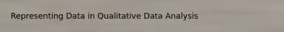 Representing Data in Qualitative Data Analysis