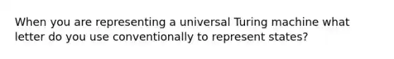 When you are representing a universal Turing machine what letter do you use conventionally to represent states?