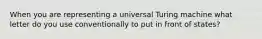 When you are representing a universal Turing machine what letter do you use conventionally to put in front of states?