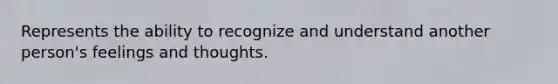 Represents the ability to recognize and understand another person's feelings and thoughts.