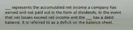 ___ represents the accumulated net income a company has earned and not paid out in the form of dividends. In the event that net losses exceed net income and the ___ has a debit balance, it is referred to as a deficit on the balance sheet.