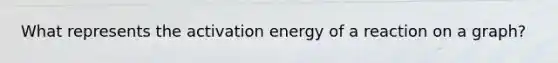 What represents the activation energy of a reaction on a graph?