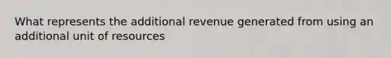 What represents the additional revenue generated from using an additional unit of resources