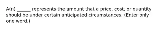 A(n) ______ represents the amount that a price, cost, or quantity should be under certain anticipated circumstances. (Enter only one word.)