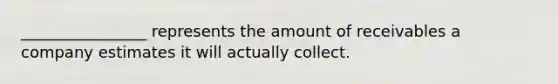 ________________ represents the amount of receivables a company estimates it will actually collect.