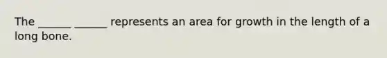 The ______ ______ represents an area for growth in the length of a long bone.