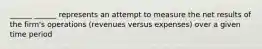 ______ ______ represents an attempt to measure the net results of the firm's operations (revenues versus expenses) over a given time period